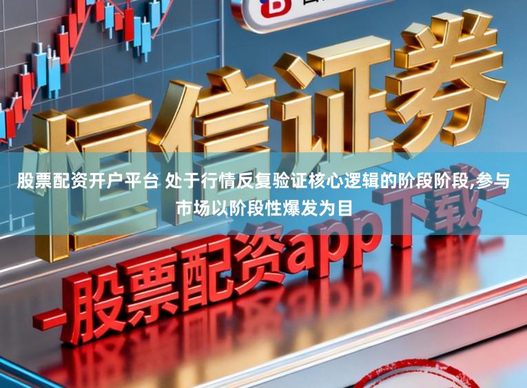 股票配资开户平台 处于行情反复验证核心逻辑的阶段阶段,参与市场以阶段性爆发为目