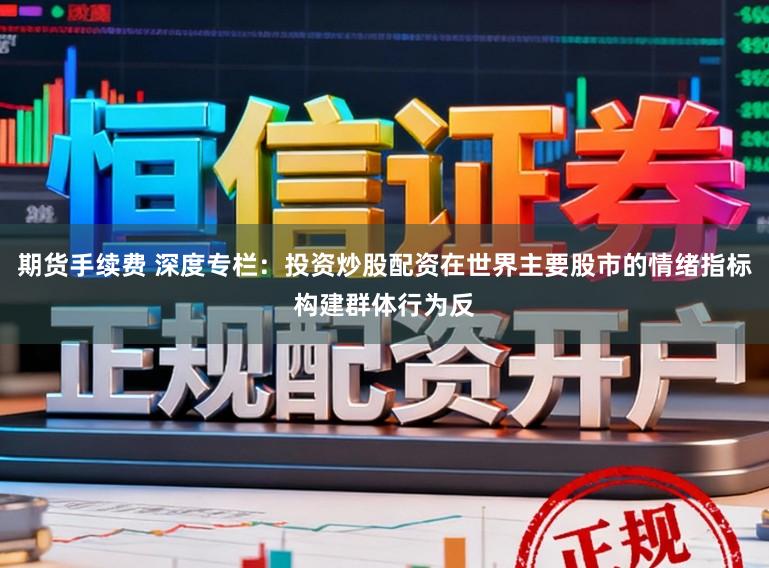 期货手续费 深度专栏：投资炒股配资在世界主要股市的情绪指标构建群体行为反