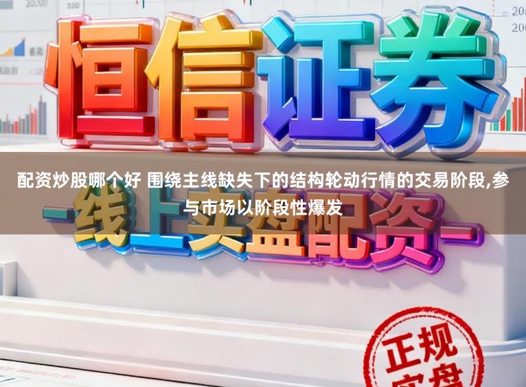配资炒股哪个好 围绕主线缺失下的结构轮动行情的交易阶段,参与市场以阶段性爆发