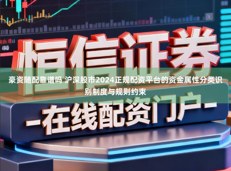 豪资随配靠谱吗 沪深股市2024正规配资平台的资金属性分类识别制度与规则约束