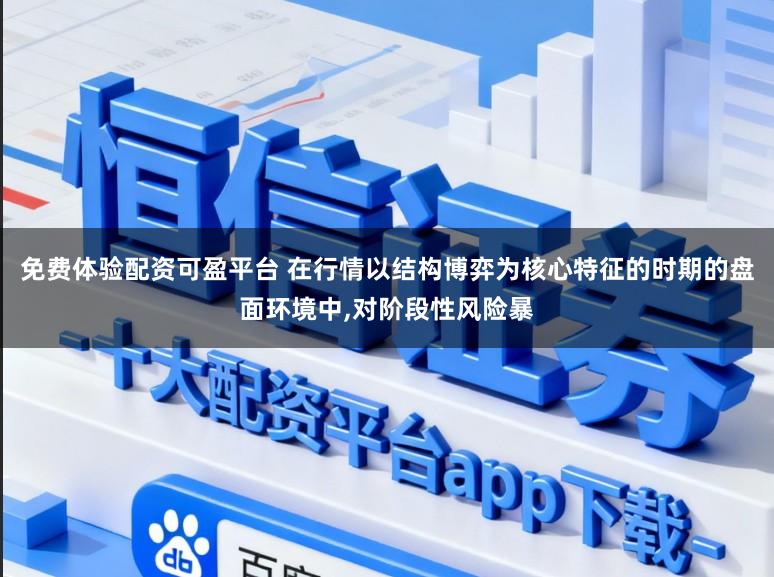 免费体验配资可盈平台 在行情以结构博弈为核心特征的时期的盘面环境中,对阶段性风险暴