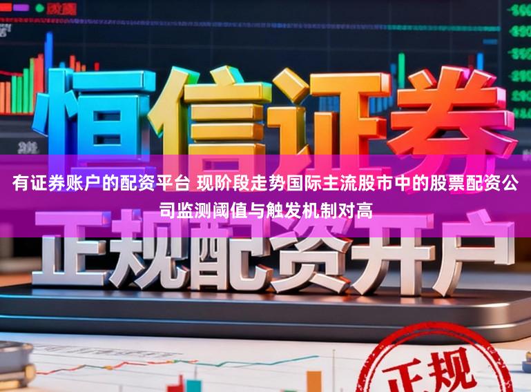 有证券账户的配资平台 现阶段走势国际主流股市中的股票配资公司监测阈值与触发机制对高