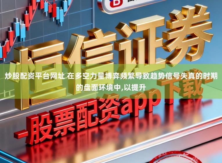 炒股配资平台网址 在多空力量博弈频繁导致趋势信号失真的时期的盘面环境中,以提升