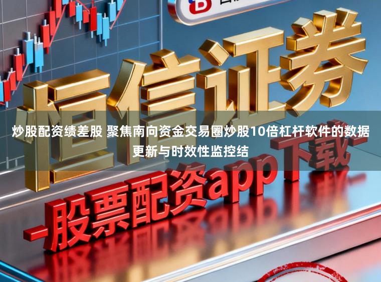 炒股配资绩差股 聚焦南向资金交易圈炒股10倍杠杆软件的数据更新与时效性监控结