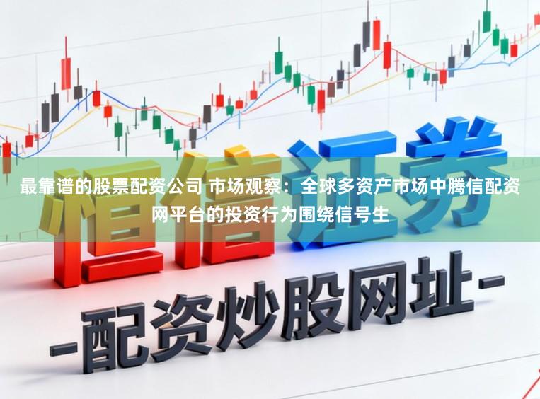 最靠谱的股票配资公司 市场观察：全球多资产市场中腾信配资网平台的投资行为围绕信号生