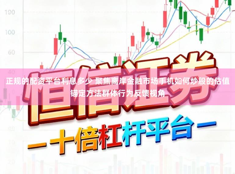 正规的配资平台利息多少 聚焦离岸金融市场手机如何炒股的估值锚定方法群体行为反馈视角