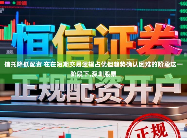 信托降低配资 在在短期交易逻辑占优但趋势确认困难的阶段这一阶段下,深圳股票