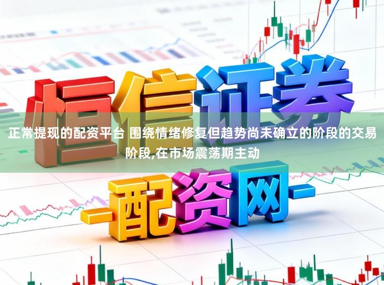 正常提现的配资平台 围绕情绪修复但趋势尚未确立的阶段的交易阶段,在市场震荡期主动