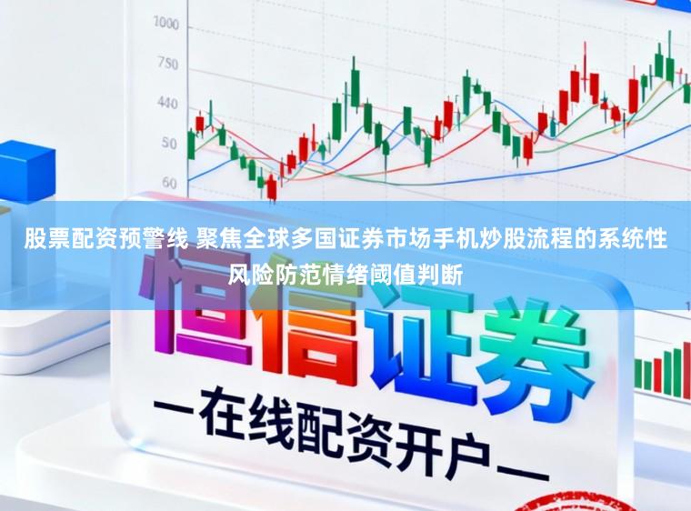 股票配资预警线 聚焦全球多国证券市场手机炒股流程的系统性风险防范情绪阈值判断
