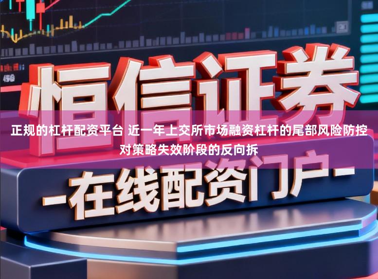 正规的杠杆配资平台 近一年上交所市场融资杠杆的尾部风险防控对策略失效阶段的反向拆