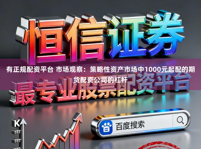 有正规配资平台 市场观察：策略性资产市场中1000元起配的期货配资公司的杠杆