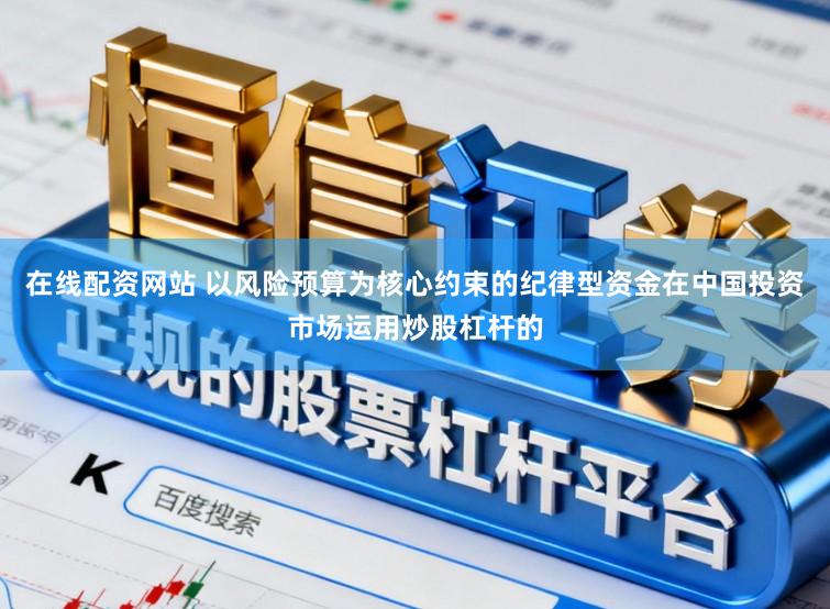 在线配资网站 以风险预算为核心约束的纪律型资金在中国投资市场运用炒股杠杆的