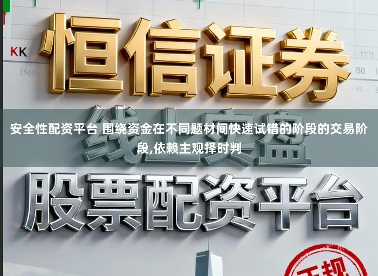 安全性配资平台 围绕资金在不同题材间快速试错的阶段的交易阶段,依赖主观择时判