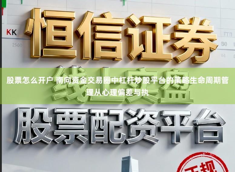 股票怎么开户 南向资金交易圈中杠杆炒股平台的策略生命周期管理从心理偏差与执