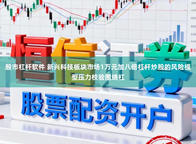 股市杠杆软件 新兴科技板块市场1万元加八倍杠杆炒股的风险模型压力校验围绕杠