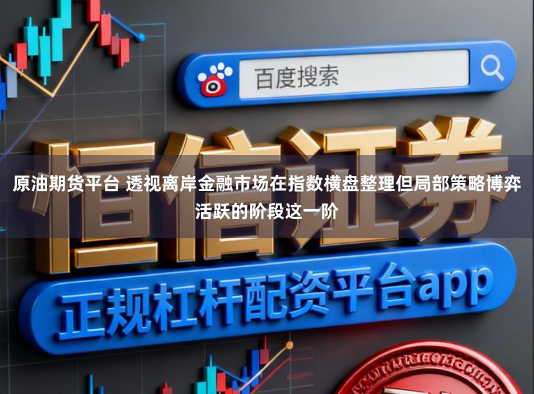 原油期货平台 透视离岸金融市场在指数横盘整理但局部策略博弈活跃的阶段这一阶