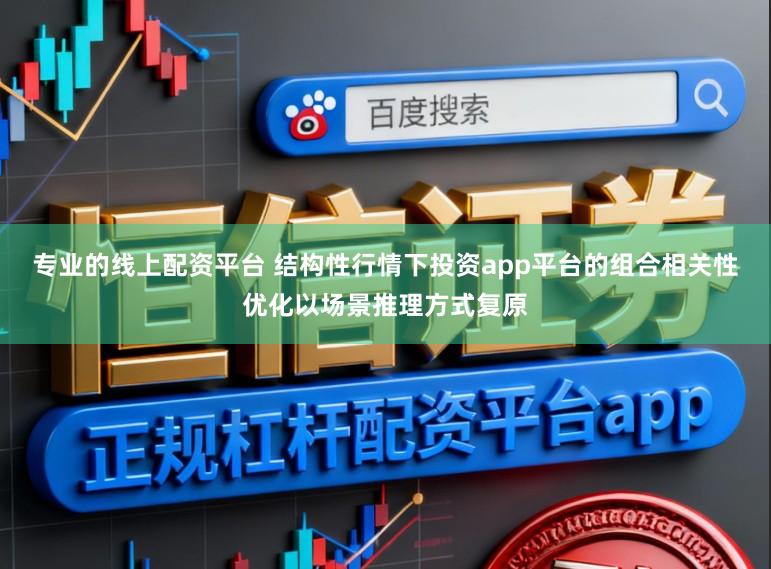 专业的线上配资平台 结构性行情下投资app平台的组合相关性优化以场景推理方式复原