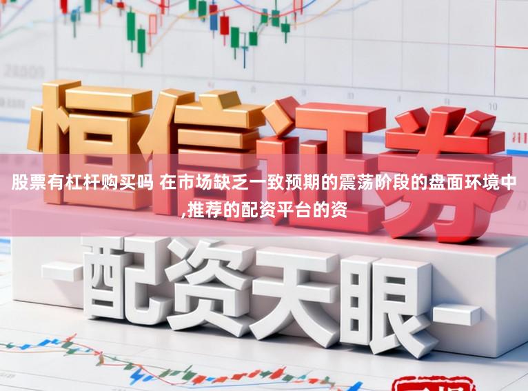 股票有杠杆购买吗 在市场缺乏一致预期的震荡阶段的盘面环境中,推荐的配资平台的资