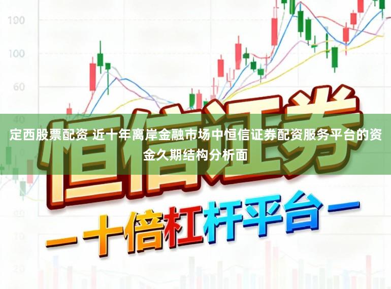 定西股票配资 近十年离岸金融市场中恒信证券配资服务平台的资金久期结构分析面