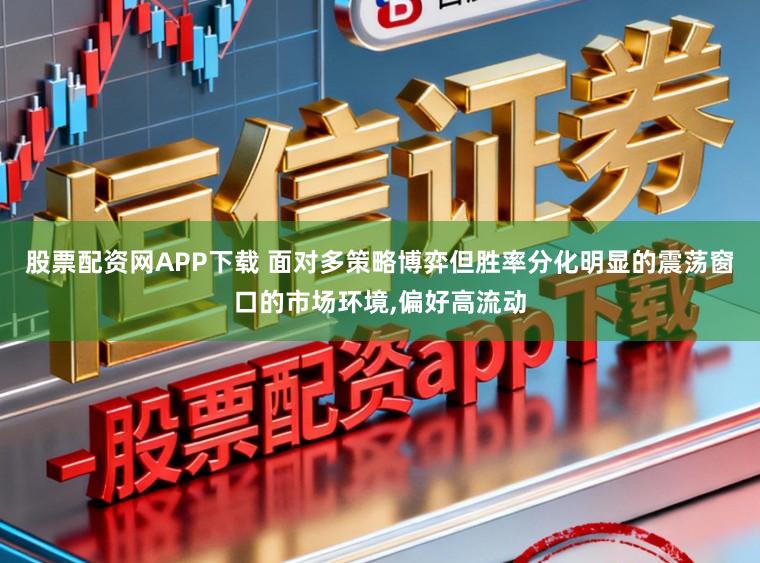 股票配资网APP下载 面对多策略博弈但胜率分化明显的震荡窗口的市场环境,偏好高流动