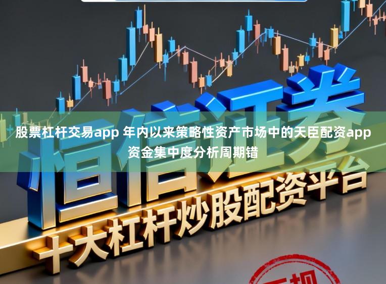 股票杠杆交易app 年内以来策略性资产市场中的天臣配资app资金集中度分析周期错