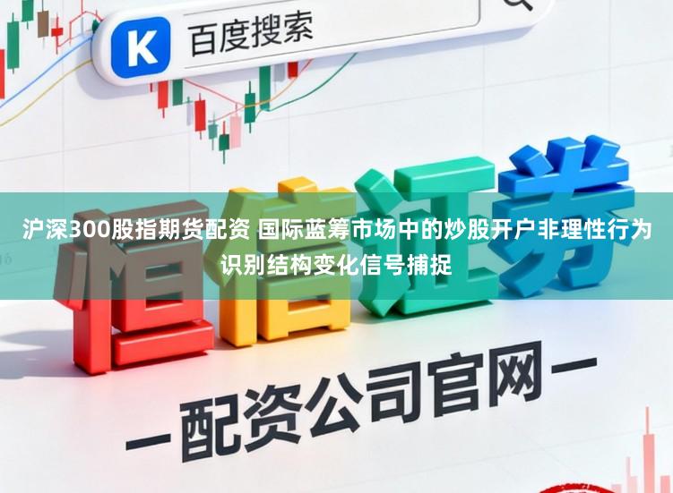 沪深300股指期货配资 国际蓝筹市场中的炒股开户非理性行为识别结构变化信号捕捉