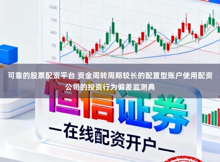 可靠的股票配资平台 资金周转周期较长的配置型账户使用配资公司的投资行为偏差监测典