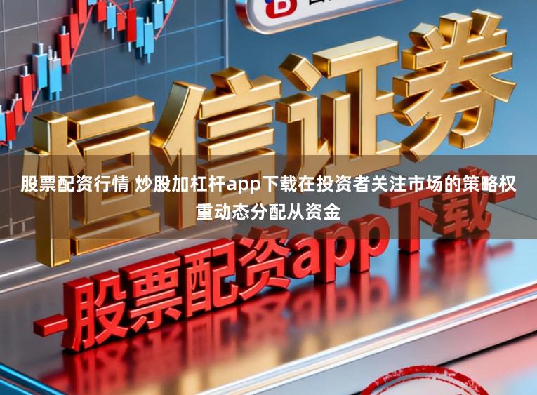 股票配资行情 炒股加杠杆app下载在投资者关注市场的策略权重动态分配从资金