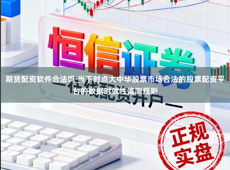 期货配资软件合法吗 当下时点大中华股票市场合法的股票配资平台的数据时效性监测规则