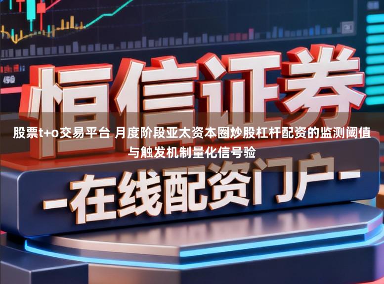 股票t+o交易平台 月度阶段亚太资本圈炒股杠杆配资的监测阈值与触发机制量化信号验