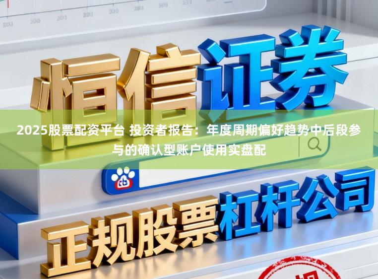 2025股票配资平台 投资者报告：年度周期偏好趋势中后段参与的确认型账户使用实盘配
