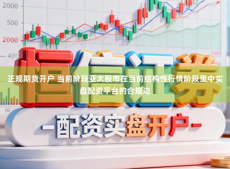 正规期货开户 当前阶段亚太股市在当前结构性行情阶段里中实盘配资平台的合规边