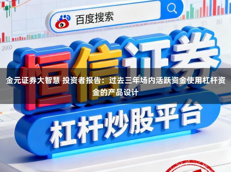 金元证券大智慧 投资者报告：过去三年场内活跃资金使用杠杆资金的产品设计