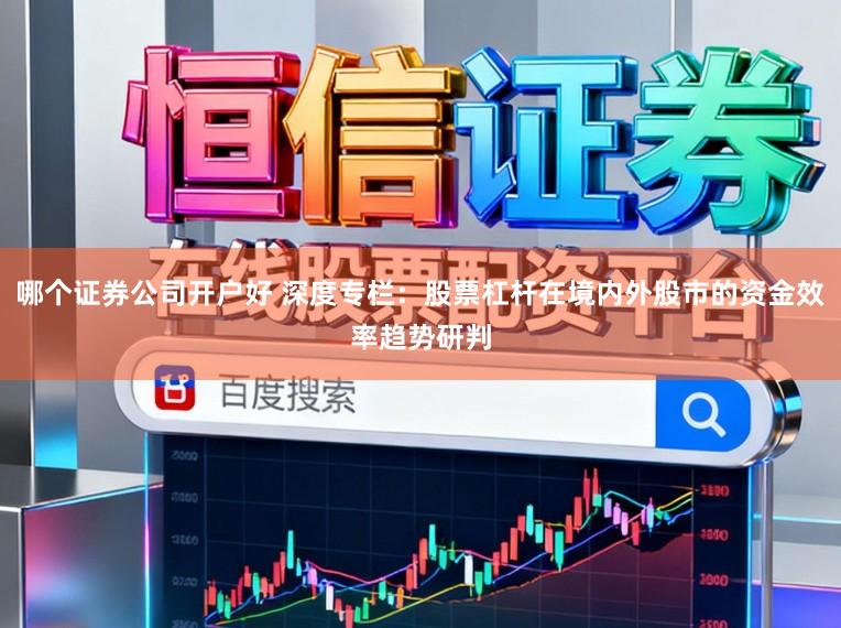 哪个证券公司开户好 深度专栏：股票杠杆在境内外股市的资金效率趋势研判
