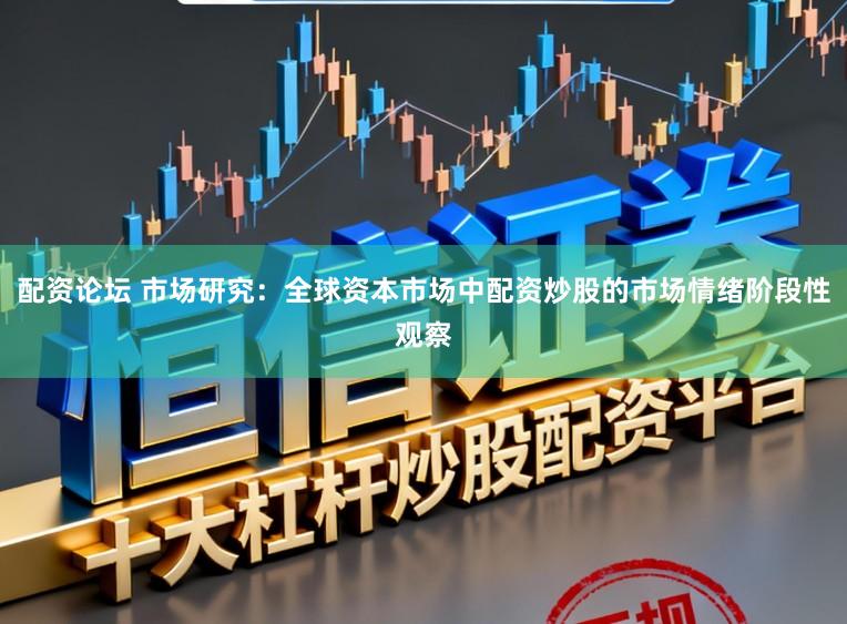 配资论坛 市场研究：全球资本市场中配资炒股的市场情绪阶段性观察
