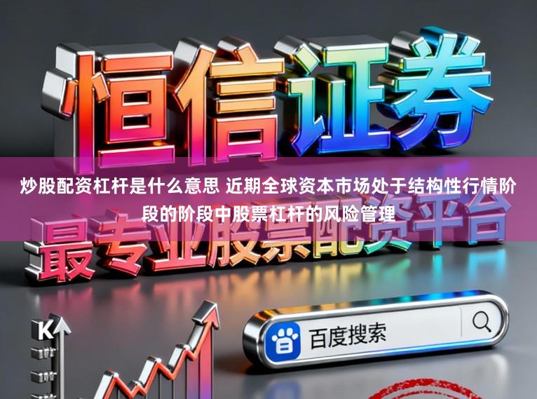 炒股配资杠杆是什么意思 近期全球资本市场处于结构性行情阶段的阶段中股票杠杆的风险管理