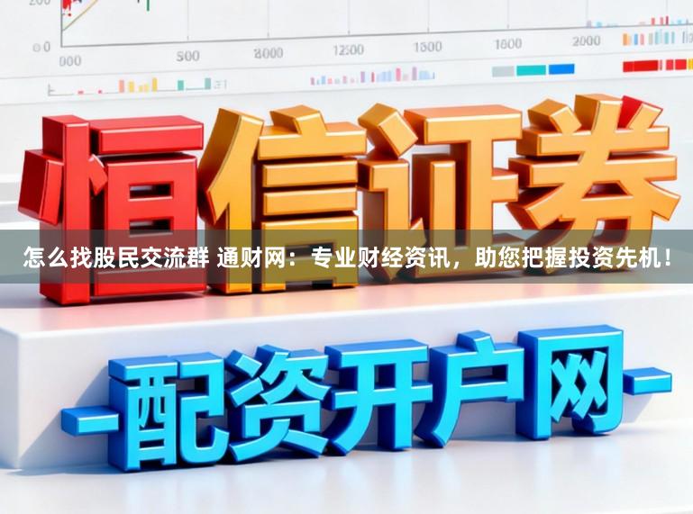 怎么找股民交流群 通财网：专业财经资讯，助您把握投资先机！