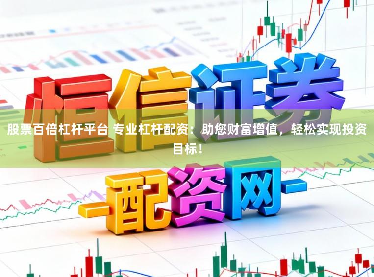 股票百倍杠杆平台 专业杠杆配资：助您财富增值，轻松实现投资目标！