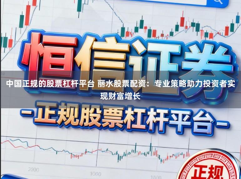 中国正规的股票杠杆平台 丽水股票配资：专业策略助力投资者实现财富增长