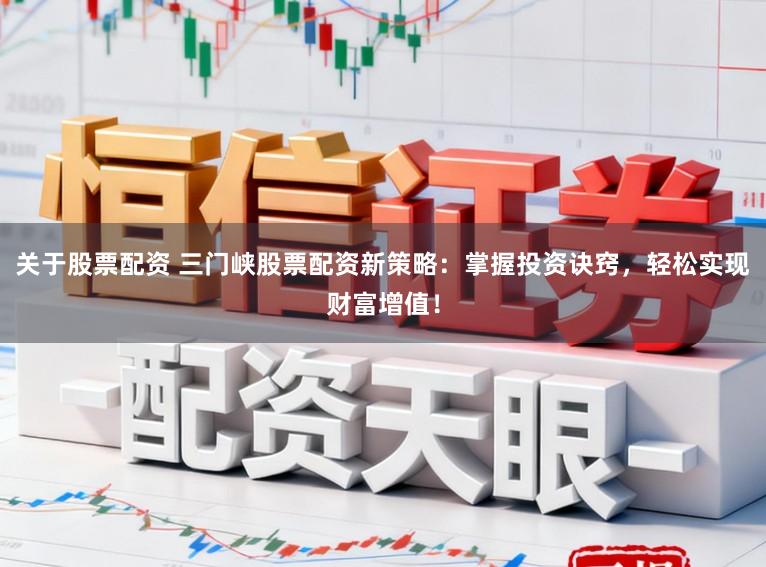 关于股票配资 三门峡股票配资新策略：掌握投资诀窍，轻松实现财富增值！