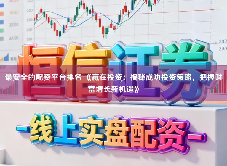 最安全的配资平台排名 《赢在投资：揭秘成功投资策略，把握财富增长新机遇》