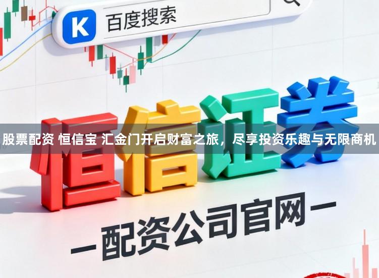 股票配资 恒信宝 汇金门开启财富之旅，尽享投资乐趣与无限商机