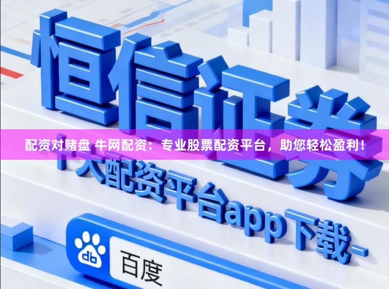 配资对赌盘 牛网配资：专业股票配资平台，助您轻松盈利！