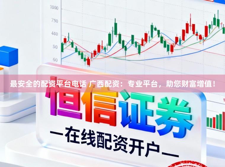 最安全的配资平台电话 广西配资：专业平台，助您财富增值！