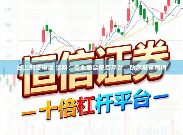 线上配资电话 资网：专业股票配资平台，助您财富增值
