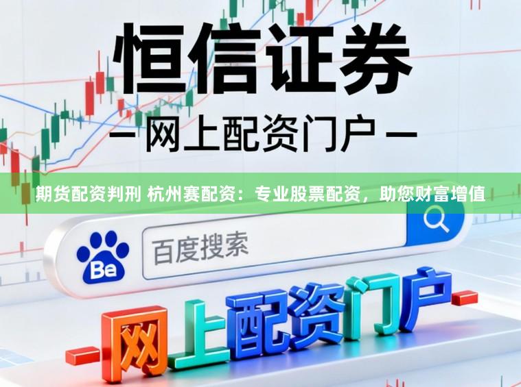 期货配资判刑 杭州赛配资：专业股票配资，助您财富增值