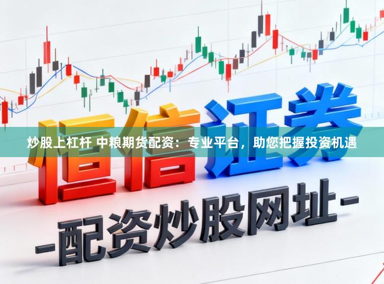 炒股上杠杆 中粮期货配资：专业平台，助您把握投资机遇