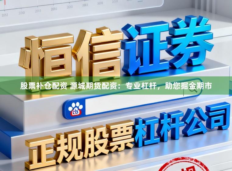 股票补仓配资 源城期货配资：专业杠杆，助您掘金期市