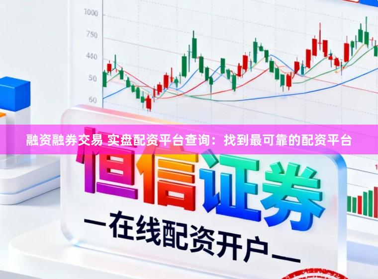 融资融券交易 实盘配资平台查询：找到最可靠的配资平台