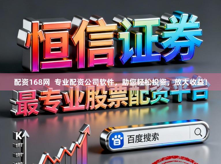 配资168网  专业配资公司软件，助您轻松投资，放大收益！